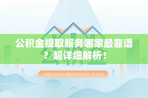 温岭公积金提取服务哪家最靠谱？超详细解析！