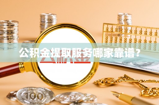 温岭公积金提取服务哪家靠谱？