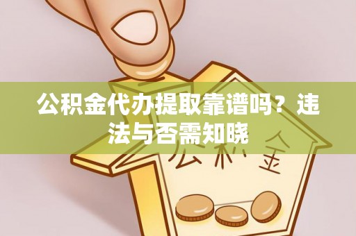 温岭公积金代办提取靠谱吗？违法与否需知晓