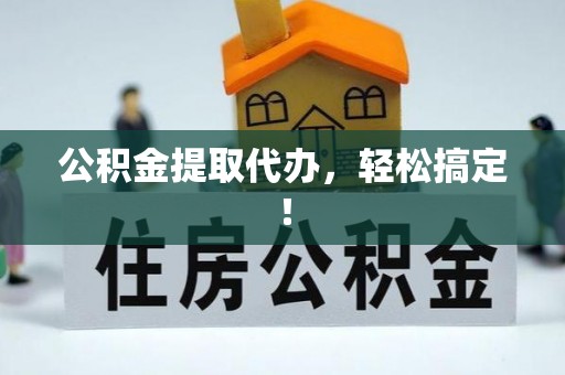 温岭公积金提取代办，轻松搞定！