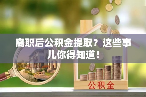 温岭离职后公积金提取？这些事儿你得知道！