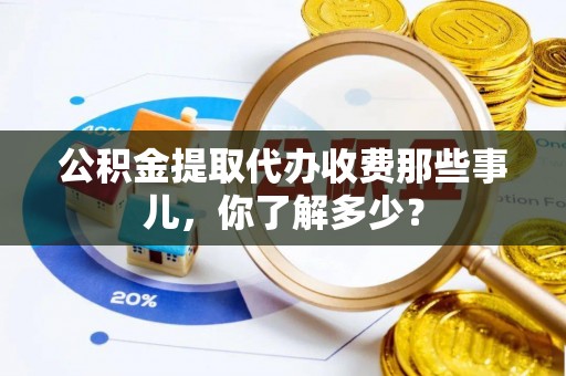 温岭公积金提取代办收费那些事儿，你了解多少？