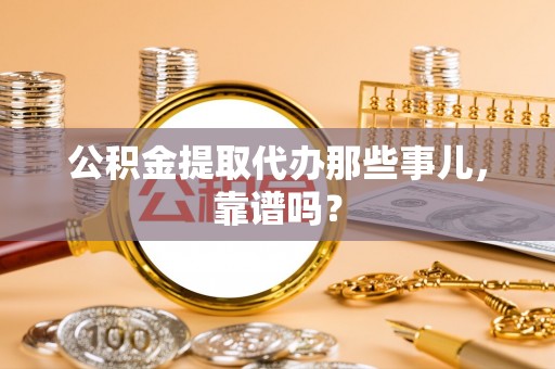 温岭公积金提取代办那些事儿，靠谱吗？