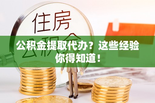 温岭公积金提取代办？这些经验你得知道！