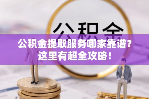 温岭公积金提取服务哪家靠谱？这里有超全攻略！