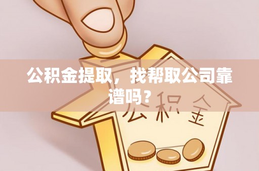 温岭公积金提取，找帮取公司靠谱吗？