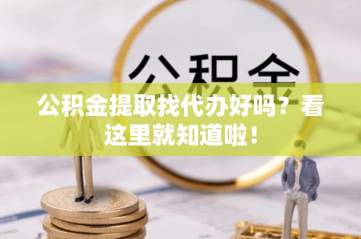 温岭公积金提取找代办好吗？看这里就知道啦！