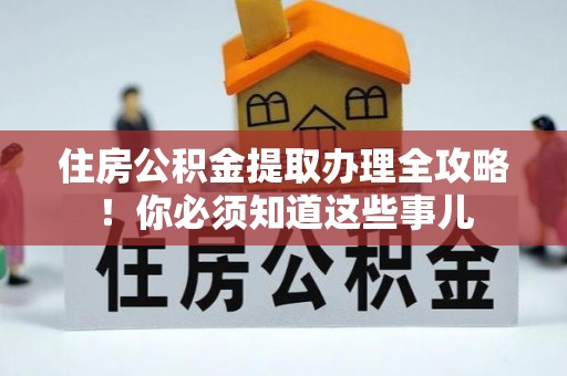 温岭住房公积金提取办理全攻略！你必须知道这些事儿