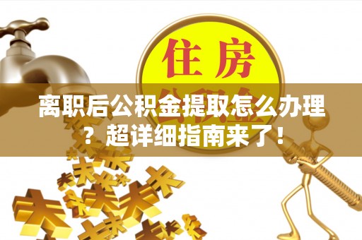 温岭离职后公积金提取怎么办理？超详细指南来了！
