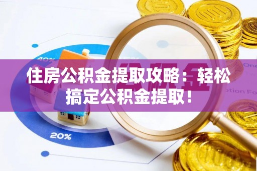 温岭住房公积金提取攻略：轻松搞定公积金提取！