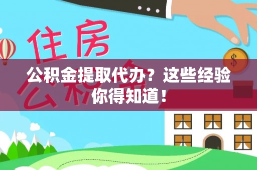 温岭公积金提取代办？这些经验你得知道！