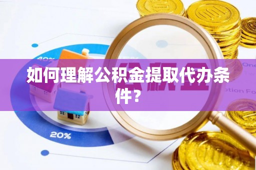 温岭如何理解公积金提取代办条件？