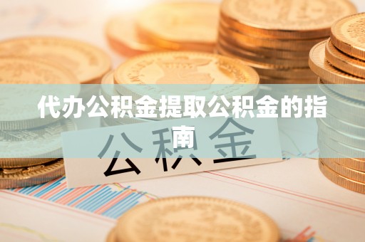 温岭代办公积金提取公积金的指南