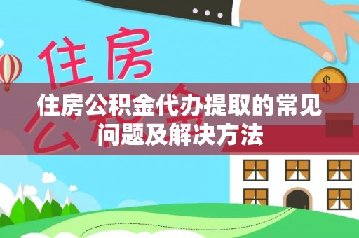 温岭住房公积金代办提取的常见问题及解决方法